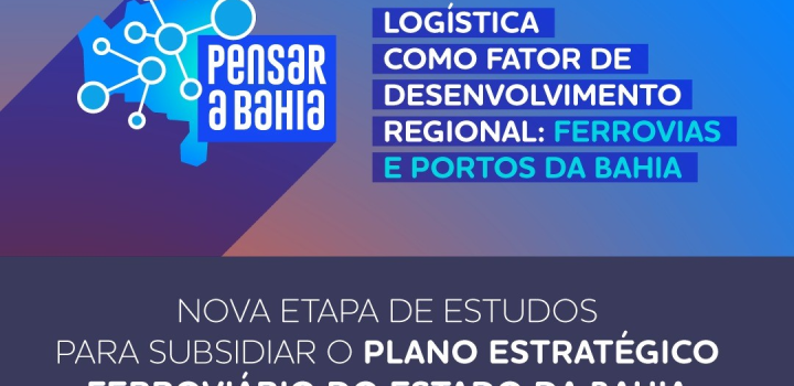 SEI e Seplan apresentam nova etapa de estudos para subsidiar o Plano Estratégico Ferroviário do Estado da Bahia